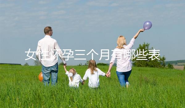 女性懷孕三個(gè)月有哪些表現(xiàn)？