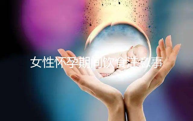 女性懷孕期間飲食注意事項(xiàng)有哪些
