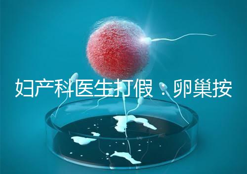 婦產(chǎn)科醫(yī)生打假:卵巢按摩專坑女性!卵巢早衰根本無法預(yù)防!