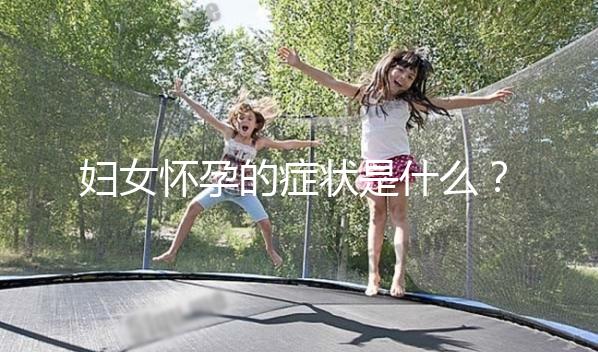 婦女懷孕的癥狀是什么？