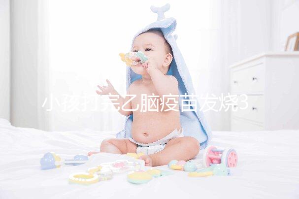 小孩打完乙腦疫苗發燒39度！明確原因再教你3點處理辦法