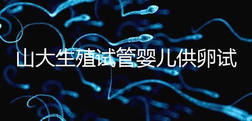 山大生殖試管嬰兒供卵試管須審核證件！結婚證僅為其一