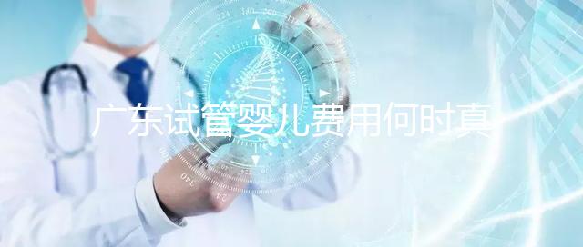 廣東試管嬰兒費(fèi)用何時(shí)真正納入醫(yī)保？網(wǎng)友：消息定了