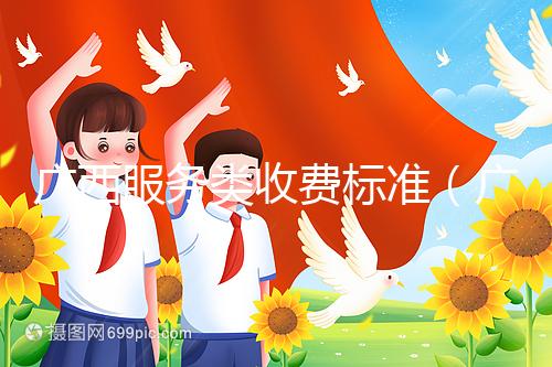 廣西服務(wù)類收費(fèi)標(biāo)準(zhǔn)（廣西服務(wù)類收費(fèi)標(biāo)準(zhǔn)文件）