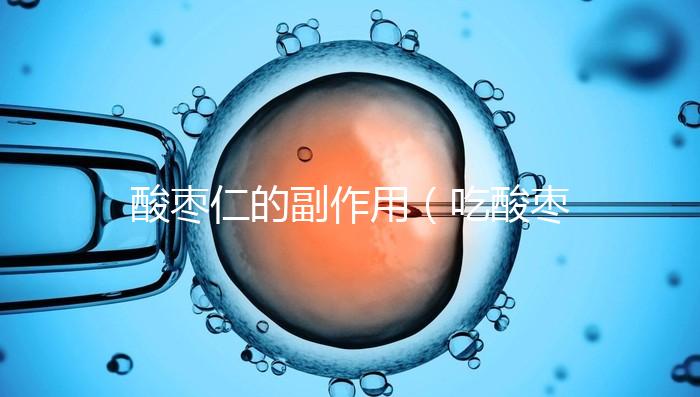 酸棗仁的副作用(吃酸棗仁的好處和壞處)