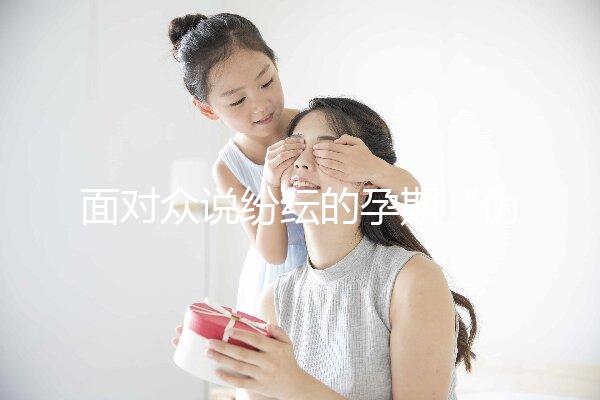 面對眾說紛紜的孕期“偽科學”，你中招了嗎？