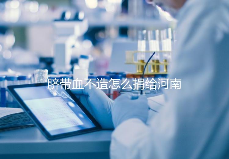 臍帶血不造怎么捐給河南平頂山公共庫？正規(guī)入庫要辦手續(xù)