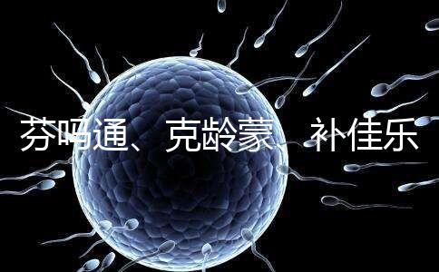 芬嗎通、克齡蒙、補佳樂如何選？3種藥區(qū)別分析