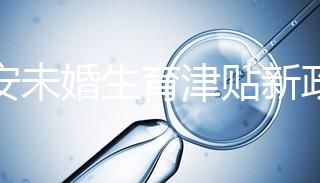 西安未婚生育津貼新政策速閱，新城區(qū)街道辦罰款多少有標(biāo)準(zhǔn)