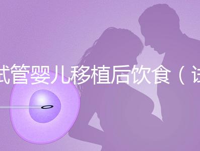 試管嬰兒移植后飲食（試管嬰兒移植后飲食注意事項(xiàng)）