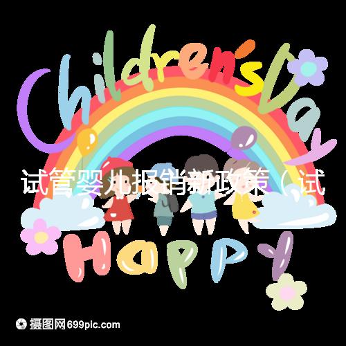 試管嬰兒報(bào)銷(xiāo)新政策(試管嬰兒報(bào)銷(xiāo)新政策2025)