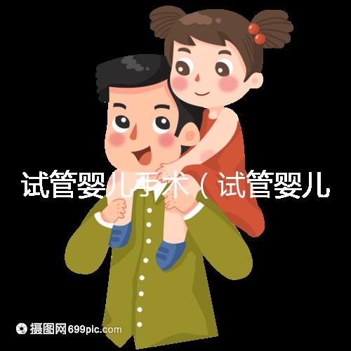 試管嬰兒手術(shù)(試管嬰兒手術(shù)需要多長(zhǎng)時(shí)間)