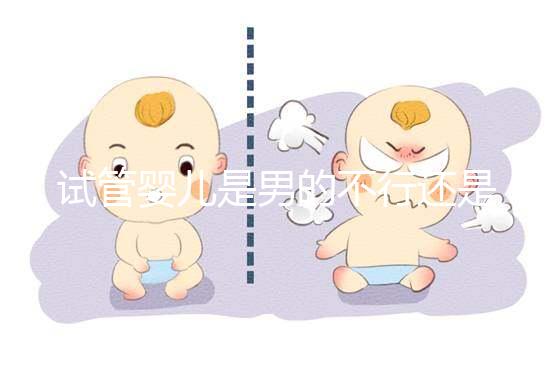 試管嬰兒是男的不行還是女的（試管嬰兒是男的不行還是女的不行）