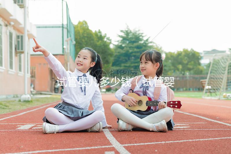 試管嬰兒多少錢(qián)(試管嬰兒女方遭罪嗎)