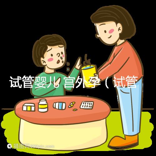 試管嬰兒 宮外孕(試管嬰兒宮外孕的幾率高嗎)