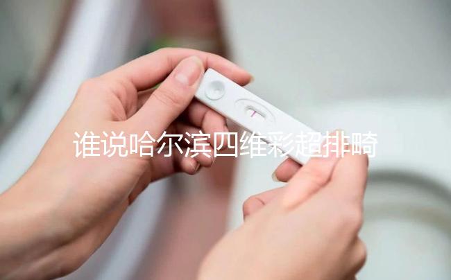 誰說哈爾濱四維彩超排畸好的醫院費用貴，報生育險方法快get