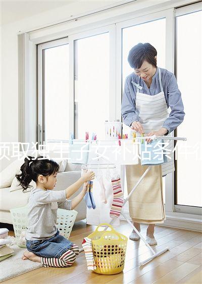 領取獨生子女補貼條件很寬松,再婚夫妻也能符合要求