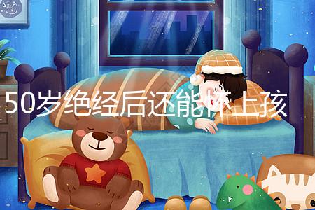 50歲絕經后還能懷上孩子嗎?是否排卵才是判斷標準