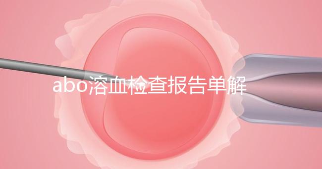 abo溶血檢查報(bào)告單解讀，要看懂先參考標(biāo)準(zhǔn)值