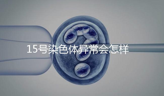 15號(hào)染色體異常會(huì)怎樣？導(dǎo)致耳聾在內(nèi)的7種疾病