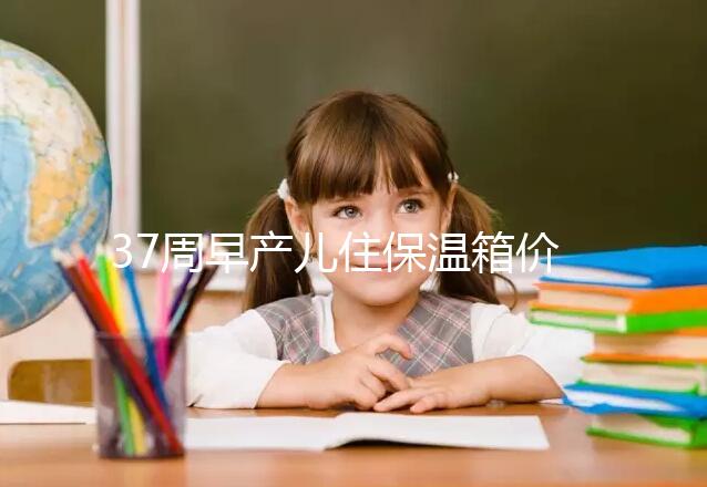 37周早產(chǎn)兒住保溫箱價(jià)格不便宜，過完6關(guān)報(bào)銷后這個(gè)數(shù)