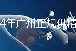 2024年廣州正規(guī)供精生殖醫(yī)院有哪些？這個詳細的地址快速查看