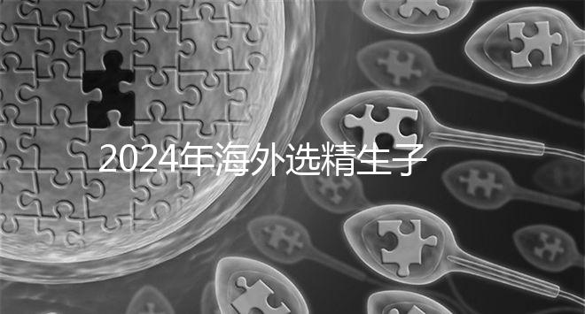2024年海外選精生子去哪家醫(yī)院比較好,杰特寧并非唯一的選擇