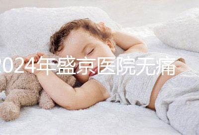 2024年盛京醫(yī)院無痛分娩價(jià)格和流程分享，哪個(gè)醫(yī)生強(qiáng)大？