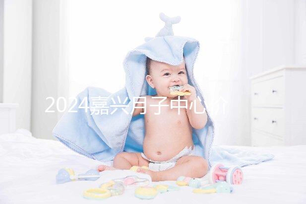 2024嘉興月子中心價格排名來襲，秀洲哪個好？
