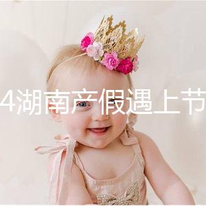 2024湖南產假遇上節假日不順延！工資發放標準政策有變更