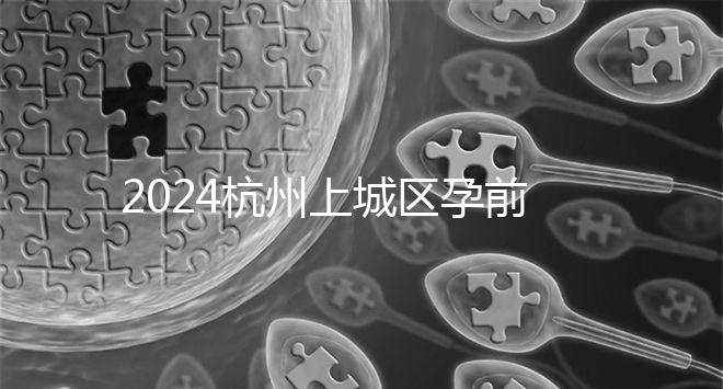 2024杭州上城區(qū)孕前檢查免費(fèi)政策即將到來，選擇醫(yī)院快速預(yù)約