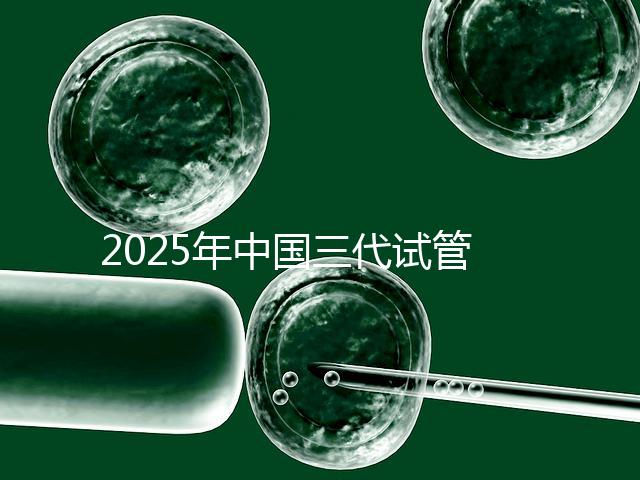 2025年中國(guó)三代試管嬰兒私立醫(yī)院排名哪家比較好?