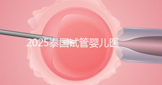 2025泰國試管嬰兒醫院排名Top10，成功率、費用與口碑全解析