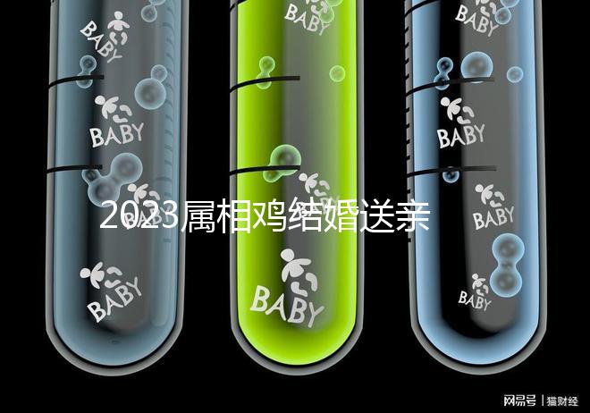 2023屬相雞結婚送親忌什么屬相戳，和屬兔一起真犯沖